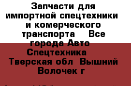 Запчасти для импортной спецтехники  и комерческого транспорта. - Все города Авто » Спецтехника   . Тверская обл.,Вышний Волочек г.